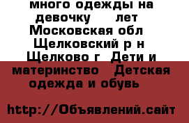 много одежды на девочку 4-6 лет - Московская обл., Щелковский р-н, Щелково г. Дети и материнство » Детская одежда и обувь   